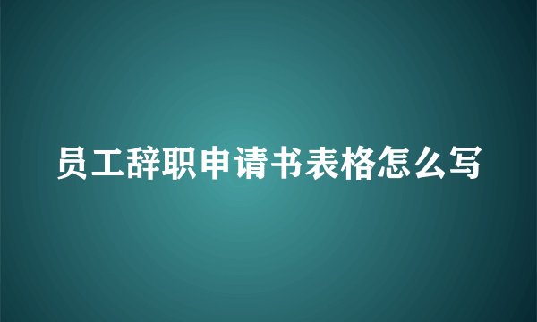 员工辞职申请书表格怎么写