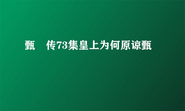 甄嬛传73集皇上为何原谅甄嬛