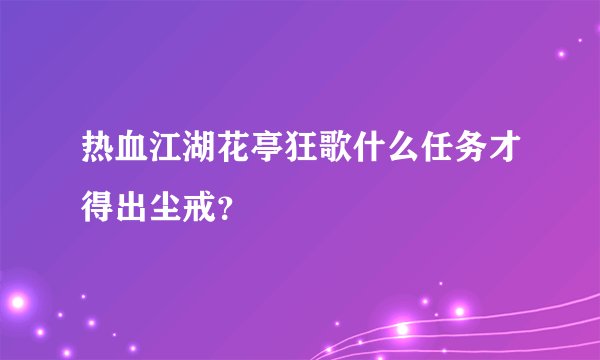 热血江湖花亭狂歌什么任务才得出尘戒？