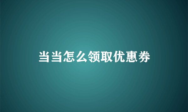 当当怎么领取优惠券