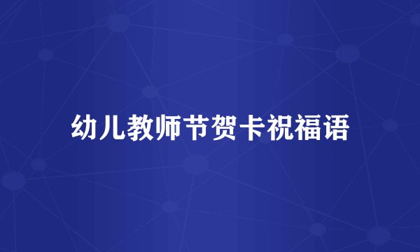 幼儿教师节贺卡祝福语