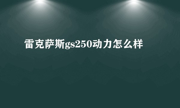 雷克萨斯gs250动力怎么样