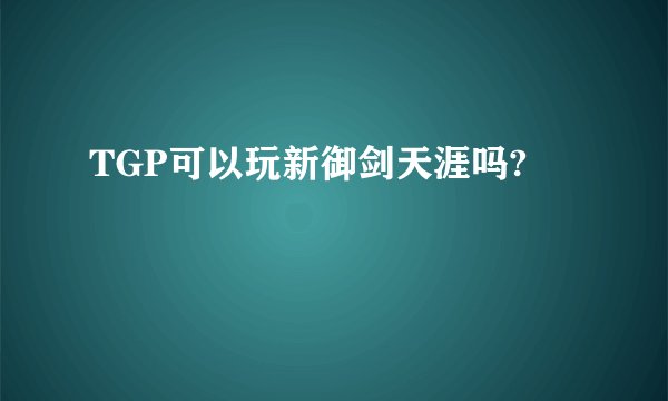 TGP可以玩新御剑天涯吗?