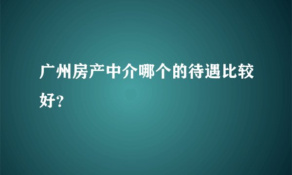 广州房产中介哪个的待遇比较好？
