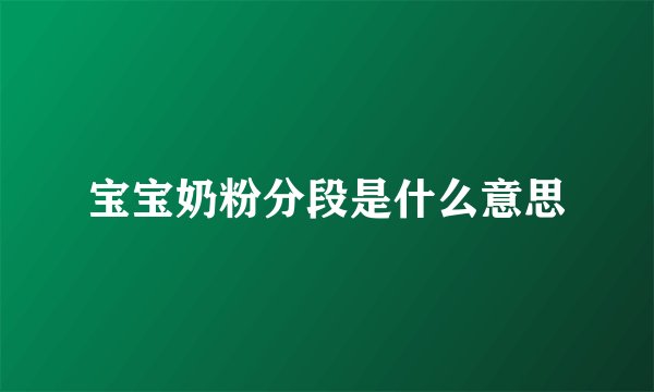 宝宝奶粉分段是什么意思