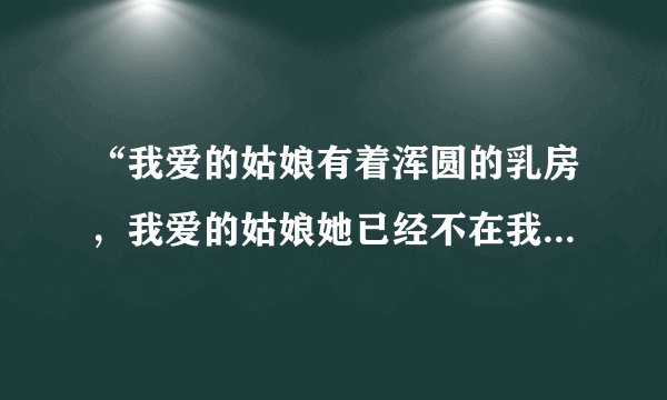 “我爱的姑娘有着浑圆的乳房，我爱的姑娘她已经不在我的身旁”有谁知道这首歌歌名吗