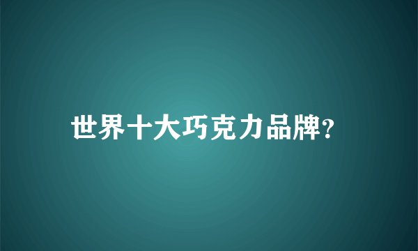 世界十大巧克力品牌？