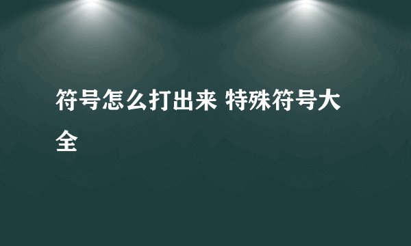 符号怎么打出来 特殊符号大全