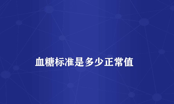 
    血糖标准是多少正常值
  