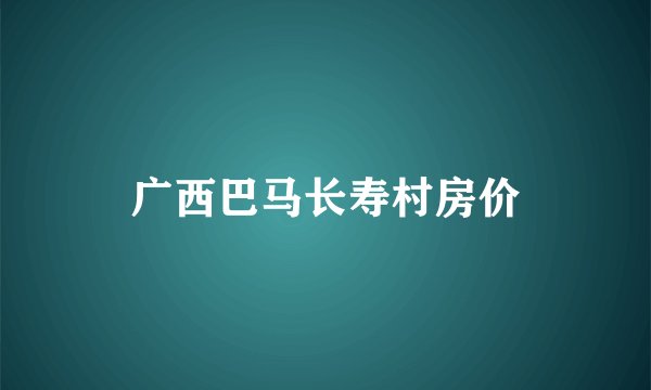 广西巴马长寿村房价