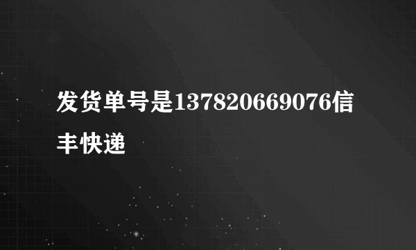 发货单号是137820669076信丰快递