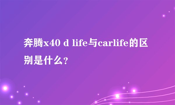 奔腾x40 d life与carlife的区别是什么？