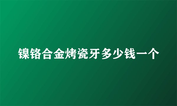 镍铬合金烤瓷牙多少钱一个