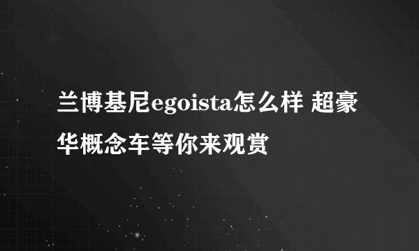 兰博基尼egoista怎么样 超豪华概念车等你来观赏