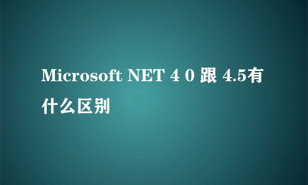 Microsoft NET 4 0 跟 4.5有什么区别