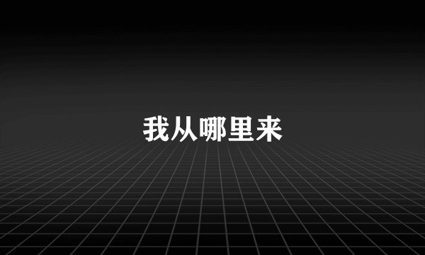 我从哪里来