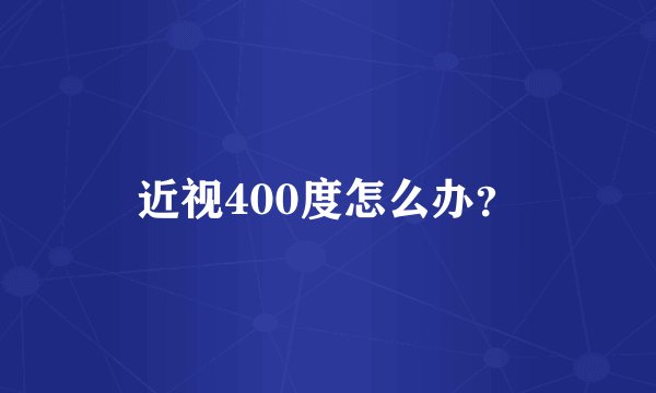近视400度怎么办？
