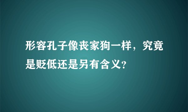 形容孔子像丧家狗一样，究竟是贬低还是另有含义？