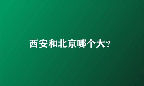 西安和北京哪个大？
