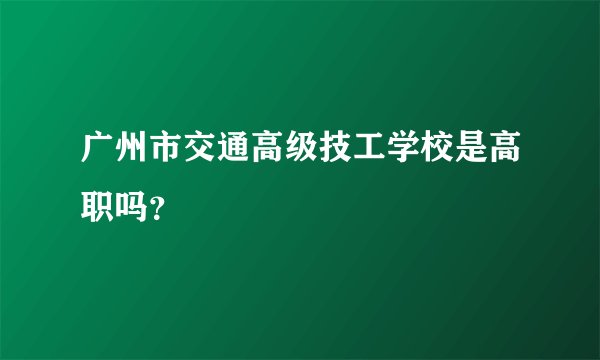 广州市交通高级技工学校是高职吗？