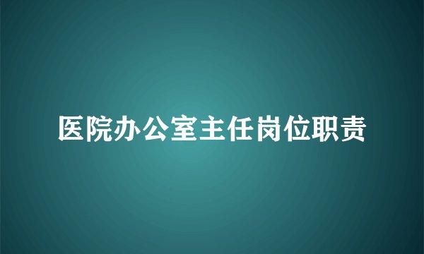 医院办公室主任岗位职责