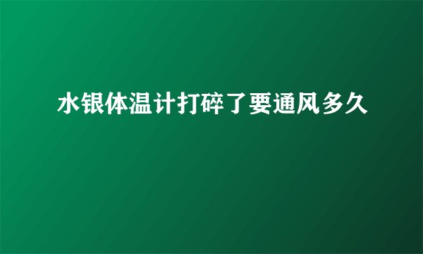 水银体温计打碎了要通风多久