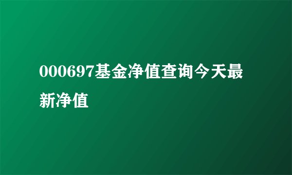 000697基金净值查询今天最新净值