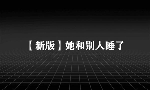 【新版】她和别人睡了