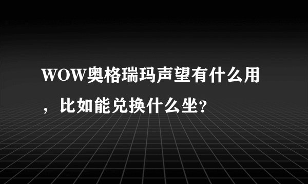 WOW奥格瑞玛声望有什么用，比如能兑换什么坐？