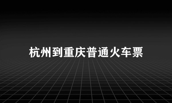 杭州到重庆普通火车票