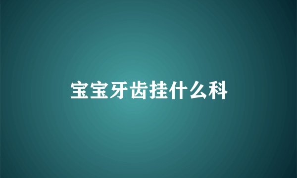 宝宝牙齿挂什么科