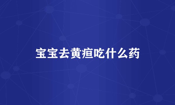 宝宝去黄疸吃什么药