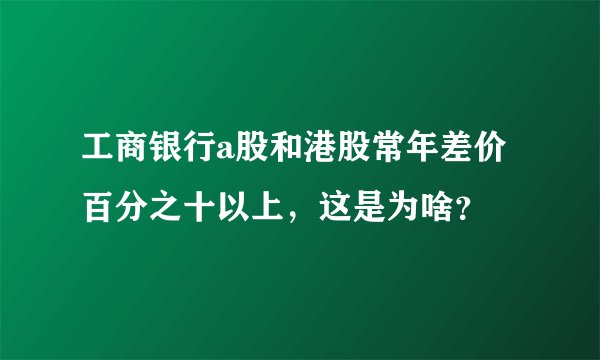 工商银行a股和港股常年差价百分之十以上，这是为啥？