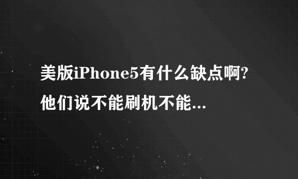 美版iPhone5有什么缺点啊?他们说不能刷机不能root?是不是真的