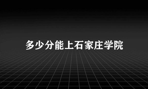 多少分能上石家庄学院