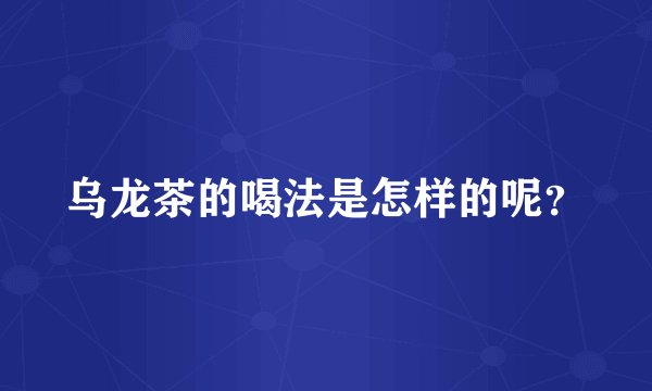 乌龙茶的喝法是怎样的呢？