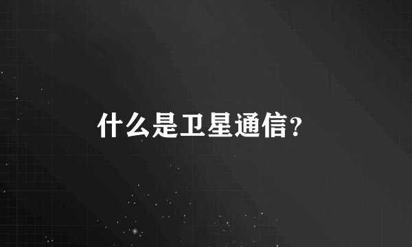 什么是卫星通信？