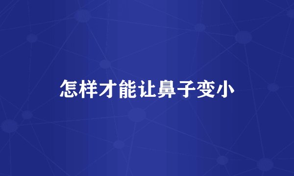 怎样才能让鼻子变小