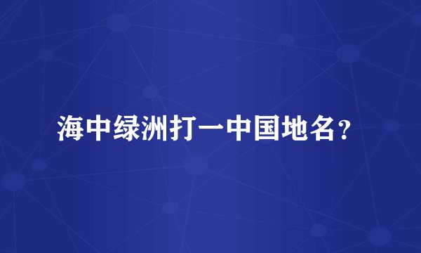 海中绿洲打一中国地名？