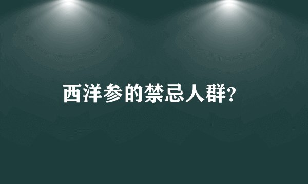 西洋参的禁忌人群？
