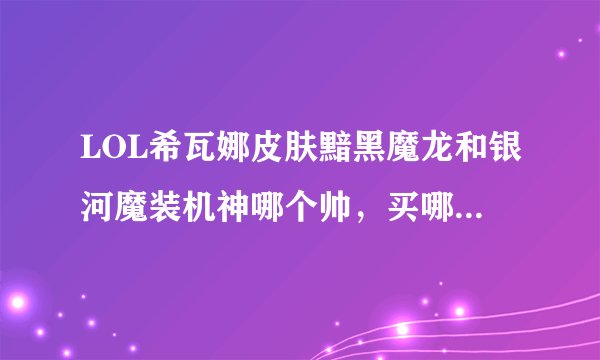 LOL希瓦娜皮肤黯黑魔龙和银河魔装机神哪个帅，买哪个划算？