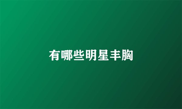 有哪些明星丰胸