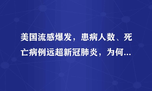 美国流感爆发，患病人数、死亡病例远超新冠肺炎，为何这么淡定？
