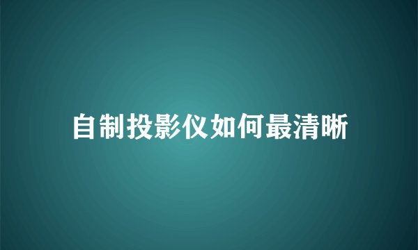 自制投影仪如何最清晰