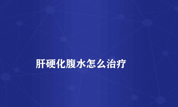 
    肝硬化腹水怎么治疗
  