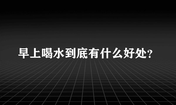 早上喝水到底有什么好处？