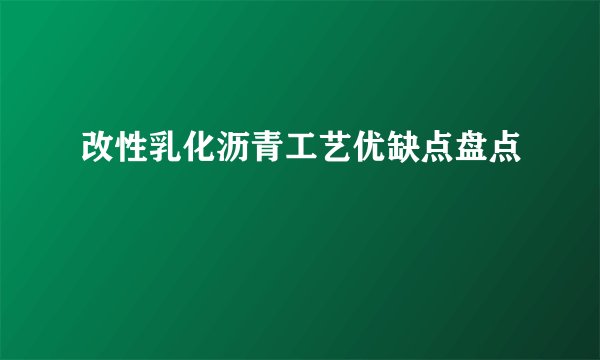 改性乳化沥青工艺优缺点盘点