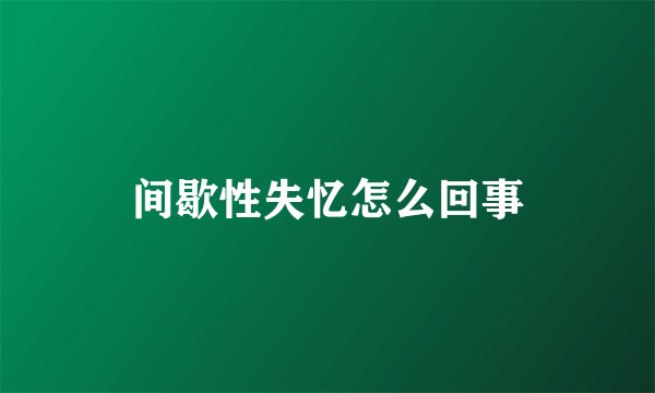 间歇性失忆怎么回事