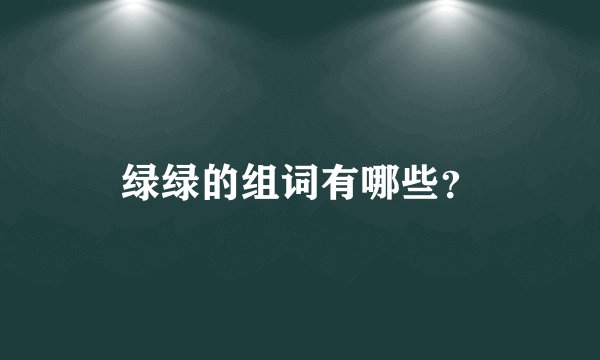 绿绿的组词有哪些？