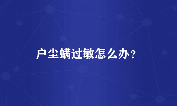 户尘螨过敏怎么办？